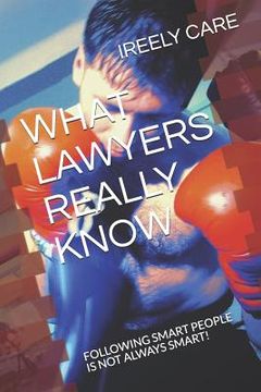 portada What Lawyers Really Know: Following Smart People Is Not Always Smart! (en Inglés)