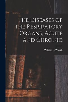 portada The Diseases of the Respiratory Organs, Acute and Chronic (en Inglés)