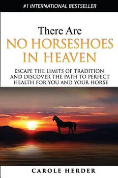 portada There Are No Horseshoes in Heaven: Escape the Limits of Tradition and Discover the Path to Perfect Health for You and Your Horse (in English)