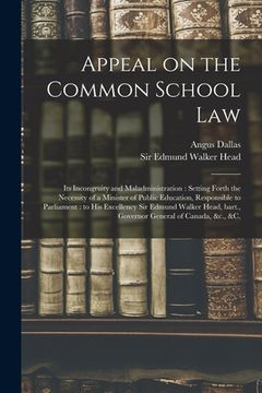 portada Appeal on the Common School Law [microform]: Its Incongruity and Maladministration: Setting Forth the Necessity of a Minister of Public Education, Res (en Inglés)