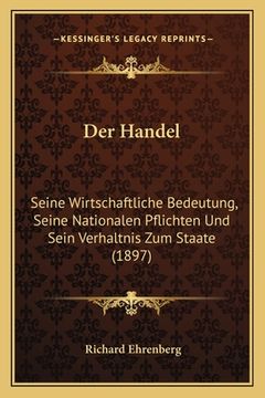 portada Der Handel: Seine Wirtschaftliche Bedeutung, Seine Nationalen Pflichten Und Sein Verhaltnis Zum Staate (1897) (en Alemán)
