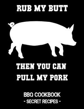 portada Rub My Butt Then You Can Pull My Pork: BBQ Cookbook - Secret Recipes for Men (en Inglés)