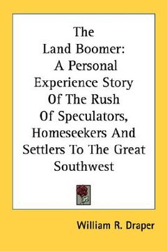 portada the land boomer: a personal experience story of the rush of speculators, homeseekers and settlers to the great southwest (en Inglés)