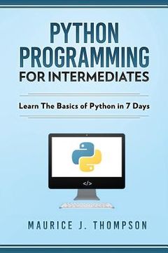 portada Python Programming For Intermediates: Learn The Basics Of Python In 7 Days! (en Inglés)