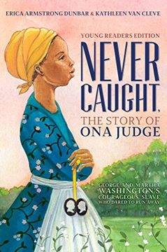 portada Never Caught, the Story of ona Judge: George and Martha Washington's Courageous Slave who Dared to run Away; Young Readers Edition (en Inglés)