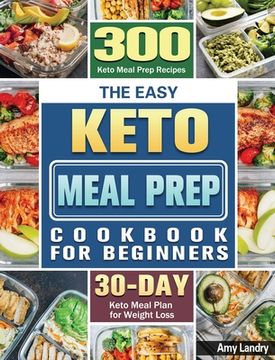 portada The Easy Keto Meal Prep Cookbook for Beginners: 300 Keto Meal Prep Recipes with 30 Days Keto Meal Plan for Weight Loss (en Inglés)