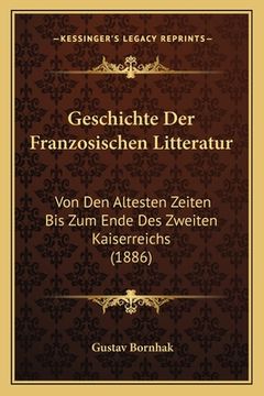 portada Geschichte Der Franzosischen Litteratur: Von Den Altesten Zeiten Bis Zum Ende Des Zweiten Kaiserreichs (1886) (in German)