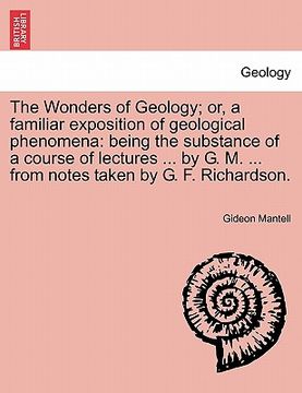 portada the wonders of geology; or, a familiar exposition of geological phenomena: being the substance of a course of lectures ... by g. m. ... from notes tak