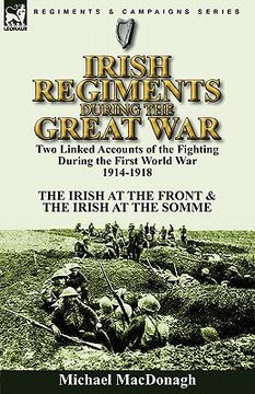 portada irish regiments during the great war: two linked accounts of the fighting during the first world war 1914-1918-the irish at the front & the irish at t (in English)