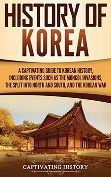 portada History of Korea: A Captivating Guide to Korean History, Including Events Such as the Mongol Invasions, the Split Into North and South, and the Korean war (in English)