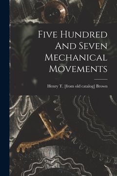 portada Five Hundred And Seven Mechanical Movements (en Inglés)