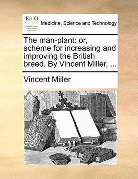 portada the man-plant: or, scheme for increasing and improving the british breed. by vincent miller, ... (in English)