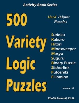 portada 500 Variety Logic Puzzles: 500 Hard Adults Puzzles (Sudoku, Kakuro, Hitori, Minesweeper, Masyu, Suguru, Binary Puzzle, Slitherlink, Futoshiki, Fi (en Inglés)