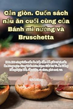 portada Cắn giòn. Cuốn sách nấu ăn cuối cùng của Bánh mì nướng và Bruschetta (en Vietnamita)