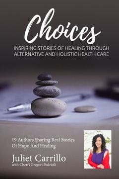 portada Juliet Carrillo Choices: Inspiring Stories of Healing Through Alternative And Holistic Health Care