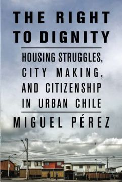 portada The Right to Dignity: Housing Struggles, City Making, and Citizenship in Urban Chile (in English)