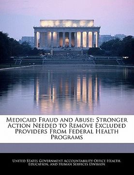 portada medicaid fraud and abuse: stronger action needed to remove excluded providers from federal health programs (en Inglés)
