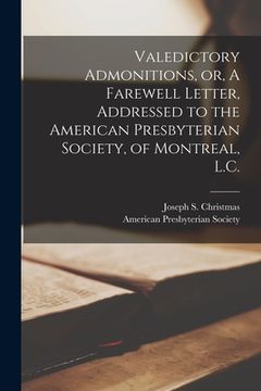 portada Valedictory Admonitions, or, A Farewell Letter, Addressed to the American Presbyterian Society, of Montreal, L.C. [microform] (en Inglés)