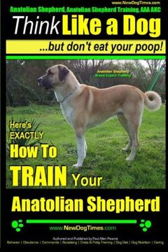 portada Anatolian Shepherd, Anatolian Shepherd Training AAA AKC: | Think Like a Dog ~ But Don't Eat Your Poop! | Anatolian Shepherd Breed Expert Training: ... To TRAIN Your Anatolian Shepherd (Volume 1)