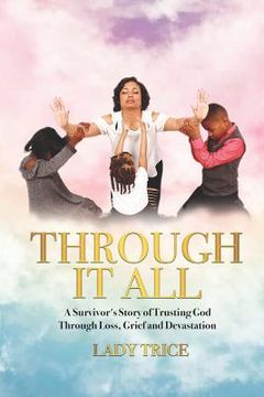 portada Through It All: A Survivor's Story of Trusting God Through Loss, Grief and Devastation (en Inglés)