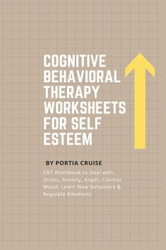 portada Cognitive Behavioral Therapy Worksheets for Self Esteem: CBT Workbook to Deal with Stress, Anxiety, Anger, Control Mood, Learn New Behaviors & Regulat (en Inglés)