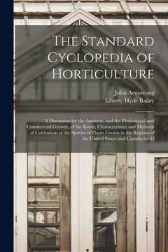 portada The Standard Cyclopedia of Horticulture: A Discussion for the Amateur, and the Professional and Commercial Grower, of the Kinds, Characteristics and M (en Inglés)