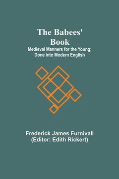 portada The Babees' Book; Medieval Manners for the Young; Done into Modern English (en Inglés)