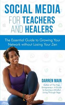 portada Social Media for Teachers and Healers: The Essential Guide to Growing Your Network Without Losing Your Zen (en Inglés)