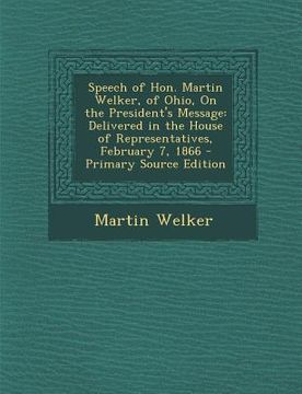 portada Speech of Hon. Martin Welker, of Ohio, on the President's Message: Delivered in the House of Representatives, February 7, 1866