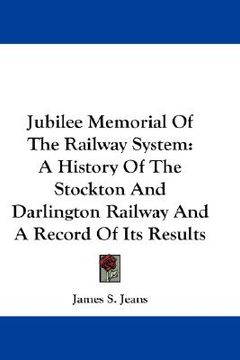 portada jubilee memorial of the railway system: a history of the stockton and darlington railway and a record of its results (en Inglés)