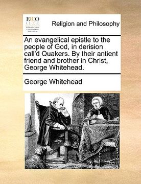 portada an evangelical epistle to the people of god, in derision call'd quakers. by their antient friend and brother in christ, george whitehead. (en Inglés)