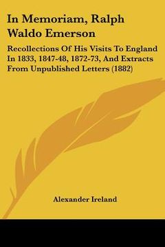 portada in memoriam, ralph waldo emerson: recollections of his visits to england in 1833, 1847-48, 1872-73, and extracts from unpublished letters (1882) (in English)