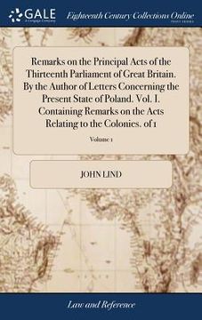 portada Remarks on the Principal Acts of the Thirteenth Parliament of Great Britain. By the Author of Letters Concerning the Present State of Poland. Vol. I.