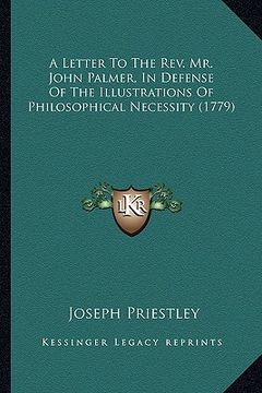 portada a letter to the rev. mr. john palmer, in defense of the illustrations of philosophical necessity (1779) (en Inglés)