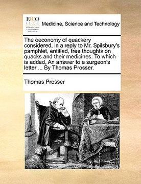 portada the oeconomy of quackery considered, in a reply to mr. spilsbury's pamphlet, entitled, free thoughts on quacks and their medicines. to which is added,