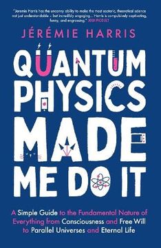 portada Quantum Physics Made me do it: A Simple Guide to the Fundamental Nature of Everything From Consciousness and Free Will to Parallel Universes and Eternal Life