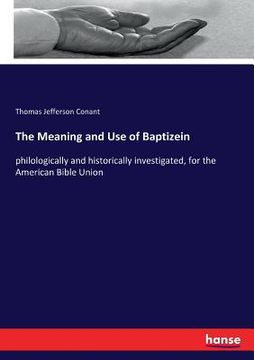 portada The Meaning and Use of Baptizein: philologically and historically investigated, for the American Bible Union (en Inglés)