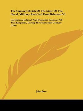 portada the cursory sketch of the state of the naval, military and civil establishment v1: legislative, judicial, and domestic economy of this kingdom, during (en Inglés)