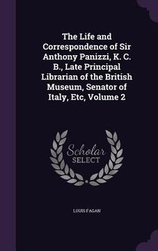 portada The Life and Correspondence of Sir Anthony Panizzi, K. C. B., Late Principal Librarian of the British Museum, Senator of Italy, Etc, Volume 2