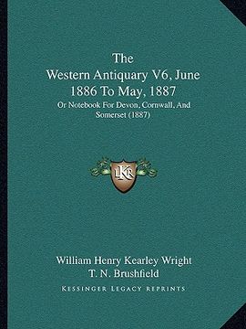 portada the western antiquary v6, june 1886 to may, 1887: or not for devon, cornwall, and somerset (1887) (en Inglés)