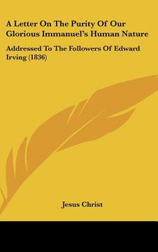 portada a letter on the purity of our glorious immanuel's human nature: addressed to the followers of edward irving (1836) (en Inglés)
