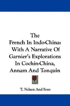 portada the french in indo-china: with a narrative of garnier's explorations in cochin-china, annam and tonquin (en Inglés)