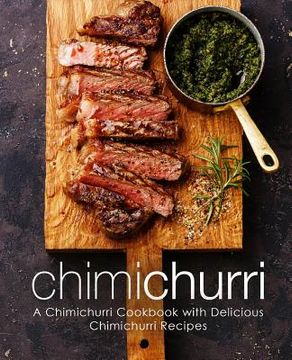 portada Chimichurri: A Chimichurri Cookbook with Delicious Chimichurri Recipes (2nd Edition) (en Inglés)