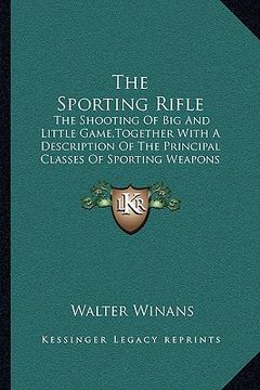 portada the sporting rifle: the shooting of big and little game, together with a description of the principal classes of sporting weapons (en Inglés)