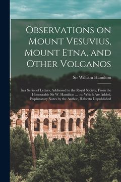 portada Observations on Mount Vesuvius, Mount Etna, and Other Volcanos: In a Series of Letters, Addressed to the Royal Society, From the Honourable Sir W. Ham