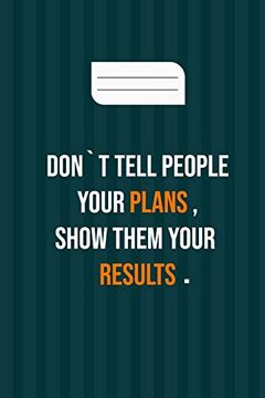 portada Don`T Tell People Your Plans , Show Them Your Results: Motivation Books , Motivational Interviewing , Motivational Gifts for Women , Girl , Kids ( Size 6x9 in , 120 Page ) (en Inglés)