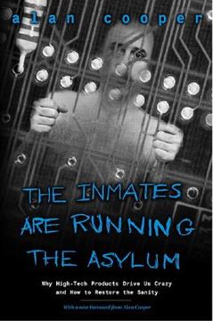 the inmates are running the asylum,why high tech products drive us crazy and how to restore the sanity