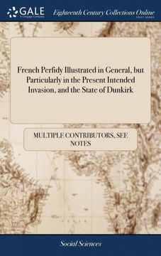 portada French Perfidy Illustrated in General, but Particularly in the Present Intended Invasion, and the State of Dunkirk: Or, Cogent Reasons for Forcing. Of Utrecht in 1713, and the Hague in 1717, (en Inglés)