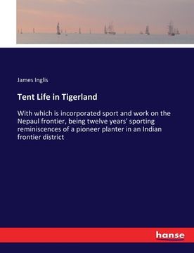 portada Tent Life in Tigerland: With which is incorporated sport and work on the Nepaul frontier, being twelve years' sporting reminiscences of a pion