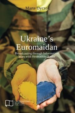 portada Ukraine's Euromaidan: Broadcasting through Information Wars with Hromadske Radio (E-IR Open Access)